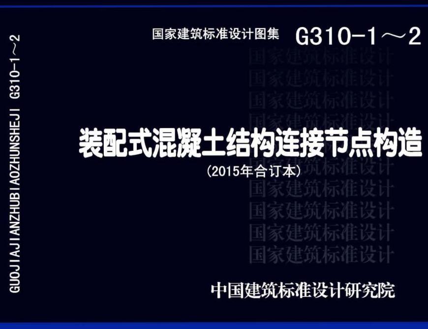 《装配式混凝土结构连接节点构造（2015年合订本）》（图集编号：G310-1~2）【全文附高清无水印PDF版下载】