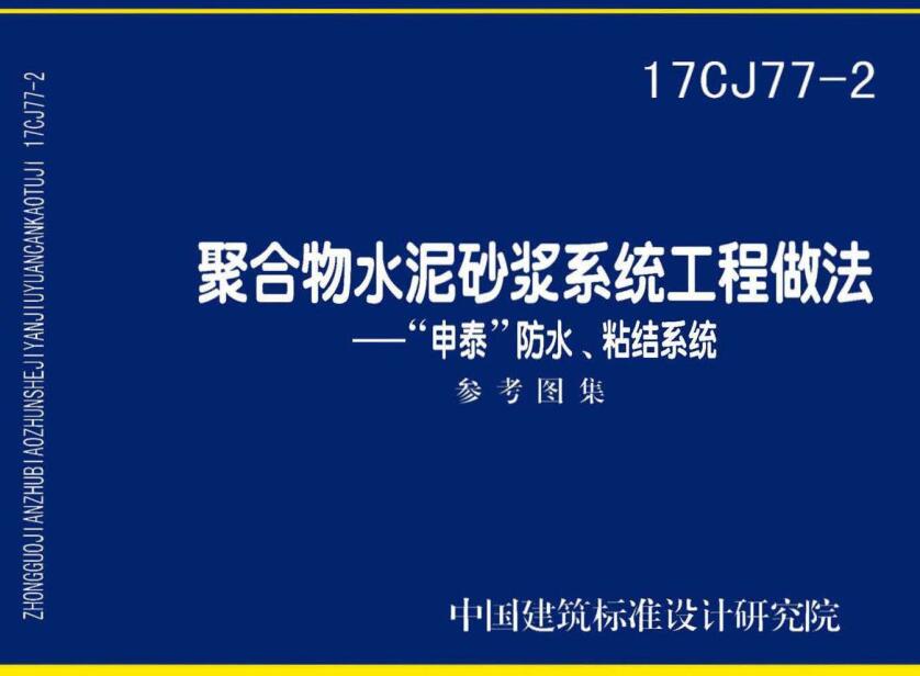 《聚合物水泥砂浆系统工程做法-“申泰”防水、粘结系统》（图集编号：17CJ77-2）【全文附高清无水印PDF版下载】